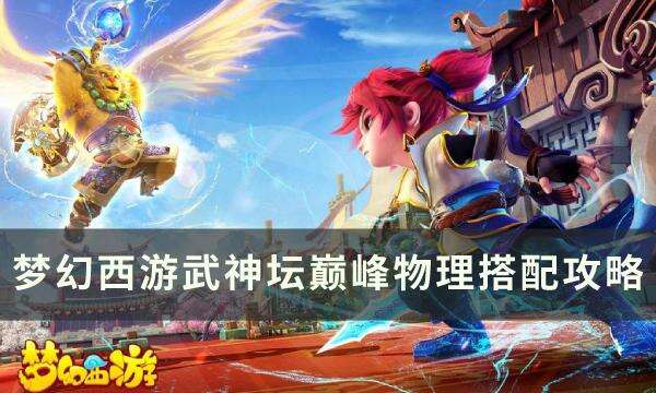 《梦幻西游》武神坛巅峰怎么搭配 武神坛巅峰物理搭配攻略
