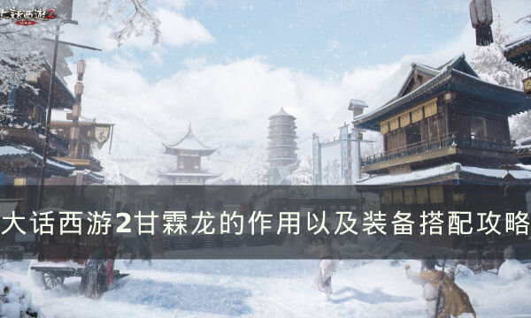 《大话西游2》甘霖龙装备怎么搭配 甘霖龙的作用以及装备搭配攻略