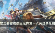 《空之要塞启航》困龙阵第十六关怎么过 困龙阵16过关思路分享