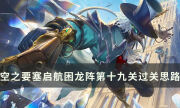 《空之要塞启航》困龙阵第十九关怎么过 困龙阵19过关思路分享
