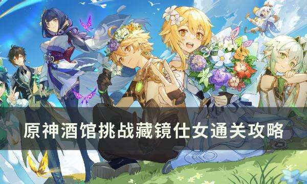 《原神》酒馆挑战怎么完成 藏镜仕女通关攻略