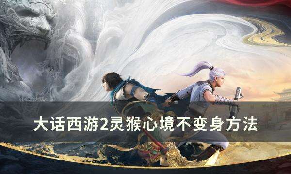 《大话西游2》灵猴心境怎样不变身 灵猴心境不变身方法