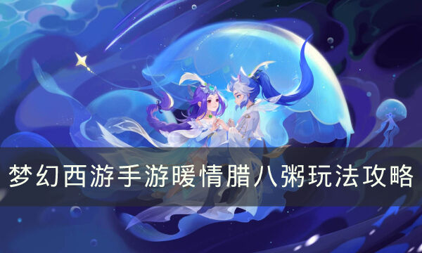 《梦幻西游手游》暖情腊八粥怎么玩 暖情腊八粥玩法攻略