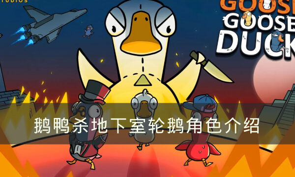 Goose Goose Duck地下室轮鹅哪些角色好用 鹅鸭杀地下室轮鹅角色介绍