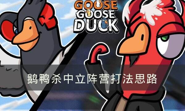 《Goose Goose Duck》中立阵营怎么玩 鹅鸭杀中立阵营打法思路