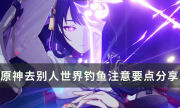 【原神】去别人世界钓鱼注意要点分享