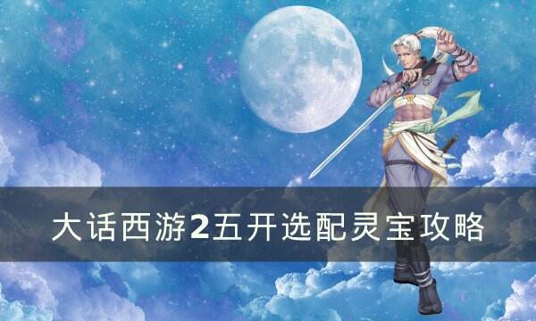 《大话西游2》五开选配灵宝怎么选 五开选配灵宝攻略