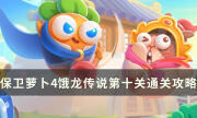 《保衛蘿卜4》餓龍傳說第十關怎么過 餓龍傳說關卡10通關攻略