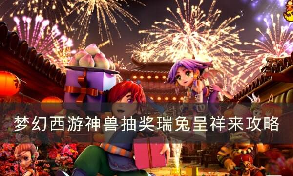 《梦幻西游》2023年春节活动攻略 神兽抽奖瑞兔呈祥来攻略