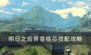 《明日之后》異變核芯怎么選 異變核芯搭配攻略