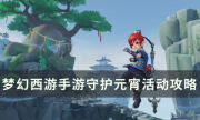 《夢幻西游手游》守護元宵怎么玩 守護元宵活動玩法攻略