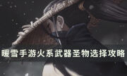 《暖雪手游》build搭配分享 火系流派武器圣物選擇攻略