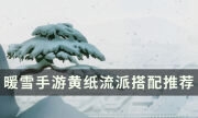 《暖雪手游》黃紙適合的流派有哪些 黃紙流派搭配推薦