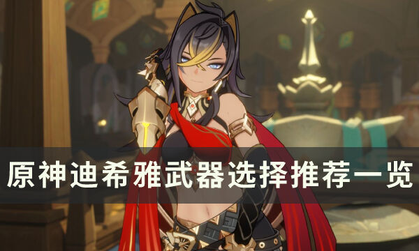 《原神》3.5新角色迪希雅用什么武器 武器选择推荐一览