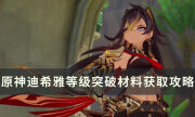 《原神》3.5新角色迪希雅等级突破要哪些材料 等级突破材料获取攻略