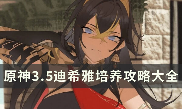 《原神》3.5迪希雅培养攻略大全 迪希雅命座技能武器圣遗物攻略汇总