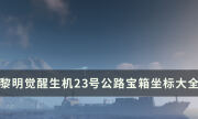 《黎明觉醒生机》23号公路宝箱位置在哪 23号公路宝箱位置坐标大全