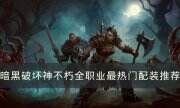 《暗黑破坏神不朽》热门的配装是哪些 全职业最热门配装推荐