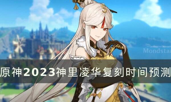 《原神》神里凌华什么时候复刻 2023神里凌华复刻时间预测