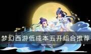 《夢幻西游》五開陣容攻略 低成本五開組合推薦