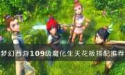 《夢幻西游》109魔化生怎么搭配 109級魔化生天花板搭配推薦