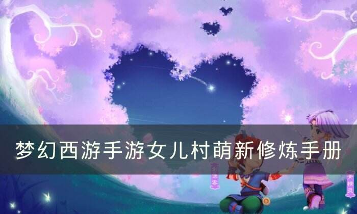 《梦幻西游手游》女儿村怎么玩 女儿村萌新修炼手册