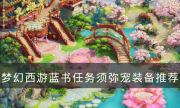 《夢幻西游》須彌寵帶什么裝備好 藍書任務須彌寵裝備推薦