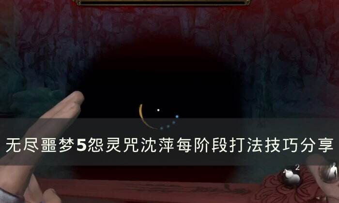 《无尽噩梦5怨灵咒》沈萍怎么打 沈萍每阶段打法技巧分享