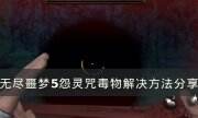 《無盡噩夢5怨靈咒》毒霧怎么解決 毒物解決方法分享