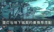 《提燈與地下城》契約獸怎么搭配 契約獸推薦搭配