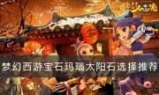 《梦幻西游》武器打玛瑙好还是太阳石好 宝石玛瑙太阳石选择推荐