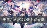 《千年之旅》什么时候公测 游戏公测时间介绍