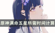 《原神》抽一个满命角色要攒多久 满命五星所需时间计算
