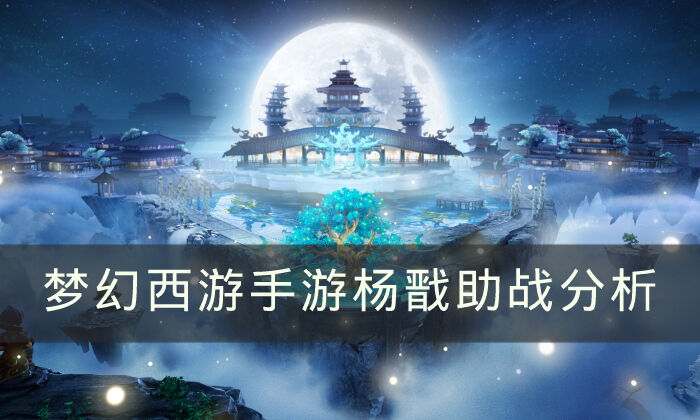 《梦幻西游手游》杨戬助战怎么样 杨戬助战分析