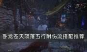 《卧龙苍天陨落》五行附伤流怎么搭配 五行附伤流搭配推荐