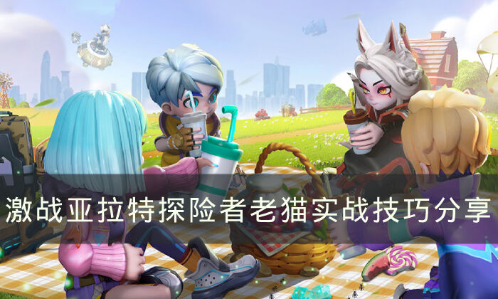《激战亚拉特》探险者老猫怎么玩 探险者老猫实战技巧分享