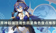 《原神》哪些四星角色值得练 超强泛用性四星角色盘点推荐