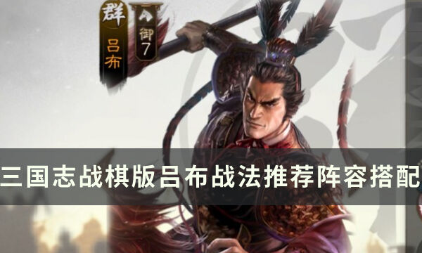 《三国志战棋版》武将吕布怎么样 吕布战法推荐阵容搭配详解