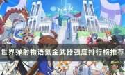 《世界弹射物语》氪金武器强度怎么样 氪金武器强度排行榜推荐