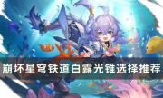 《崩坏星穹铁道》白露带什么光锥好 白露光锥选择推荐