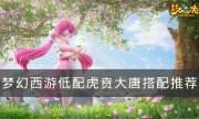 《夢幻西游》虎賁大唐怎么搭配 低配虎賁大唐搭配推薦