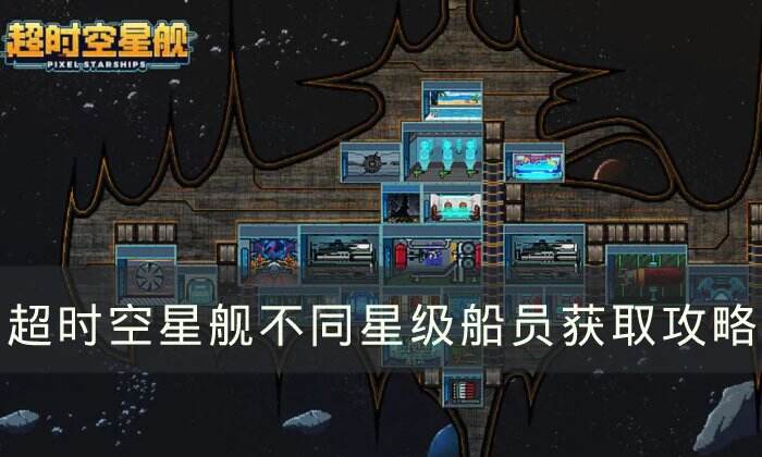 《超时空星舰》不同星级船员如何获得 不同星级船员获取攻略