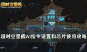 《超时空星舰》如何设置AI指令和使用芯片 AI指令设置和芯片使用攻略