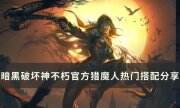 《暗黑破坏神不朽》猎魔人热门搭配是什么 官方猎魔人热门搭配分享