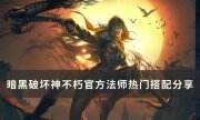 《暗黑破坏神不朽》法师热门搭配是什么 官方法师热门搭配分享