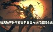 《暗黑破坏神不朽》各职业热门搭配推荐 各职业官方热门搭配合集