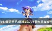 《夢幻西游》3無底洞2女兒村可以玩嗎 新手3無底2女兒不翻車組合推薦
