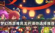 《梦幻西游》难民五开须弥怎么选择 难民五开须弥选择推荐