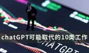 chatGPT可以取代哪些职业 chatGPT可能取代的是10类工作