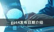gpt4发布日期是什么时候 gpt-4发布日期介绍
